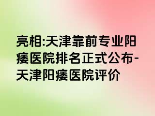 亮相:天津靠前专业阳痿医院排名正式公布-天津阳痿医院评价