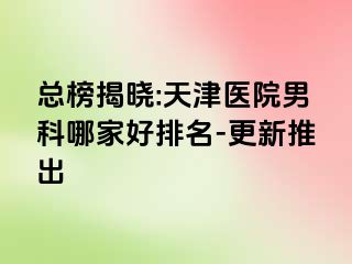 总榜揭晓:天津医院男科哪家好排名-更新推出