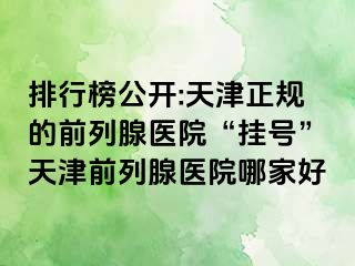 排行榜公开:天津正规的前列腺医院“挂号”天津前列腺医院哪家好