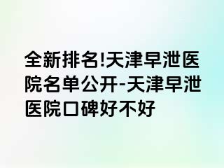 全新排名!天津早泄医院名单公开-天津早泄医院口碑好不好