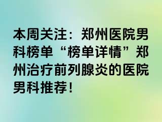 本周关注：郑州医院男科榜单“榜单详情”郑州治疗前列腺炎的医院男科推荐！