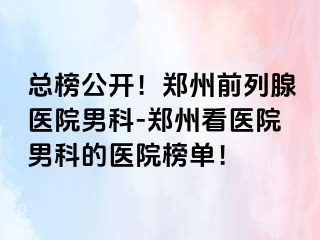 总榜公开！郑州前列腺医院男科-郑州看医院男科的医院榜单！