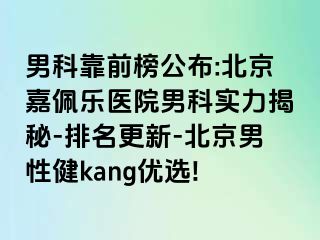 男科靠前榜公布:北京嘉佩乐医院男科实力揭秘-排名更新-北京男性健kang优选!