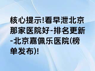 核心提示!看早泄北京那家医院好-排名更新-北京嘉佩乐医院(榜单发布)!