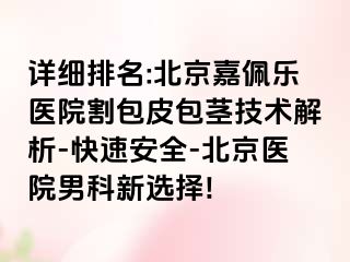 详细排名:北京嘉佩乐医院割包皮包茎技术解析-快速安全-北京医院男科新选择!
