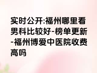 实时公开:福州哪里看男科比较好-榜单更新-福州博爱中医院收费高吗