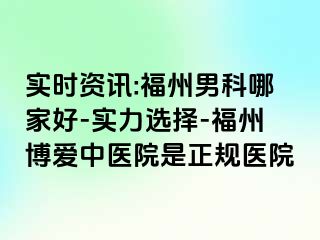 实时资讯:福州男科哪家好-实力选择-福州博爱中医院是正规医院