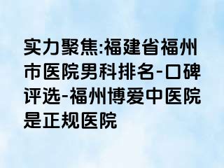 实力聚焦:福建省福州市医院男科排名-口碑评选-福州博爱中医院是正规医院