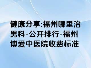 健康分享:福州哪里治男科-公开排行-福州博爱中医院收费标准
