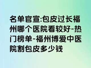 名单官宣:包皮过长福州哪个医院看较好-热门榜单-福州博爱中医院割包皮多少钱
