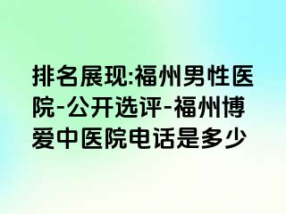 排名展现:福州男性医院-公开选评-福州博爱中医院电话是多少
