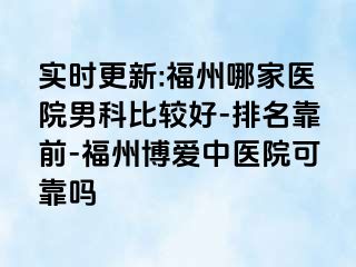 实时更新:福州哪家医院男科比较好-排名靠前-福州博爱中医院可靠吗