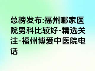总榜发布:福州哪家医院男科比较好-精选关注-福州博爱中医院电话