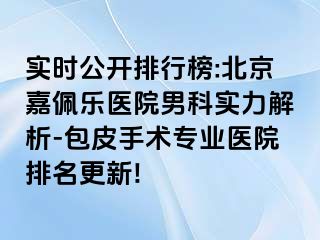 实时公开排行榜:北京嘉佩乐医院男科实力解析-包皮手术专业医院排名更新!