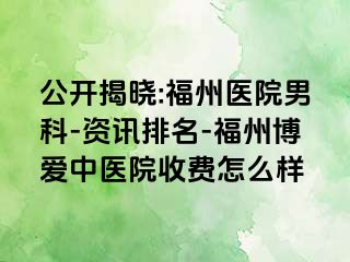公开揭晓:福州医院男科-资讯排名-福州博爱中医院收费怎么样