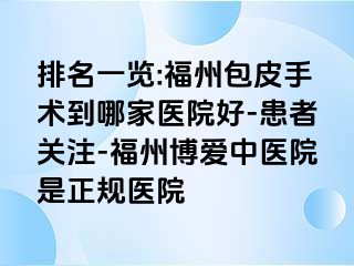 排名一览:福州包皮手术到哪家医院好-患者关注-福州博爱中医院是正规医院