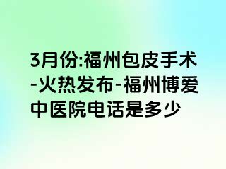 3月份:福州包皮手术-火热发布-福州博爱中医院电话是多少