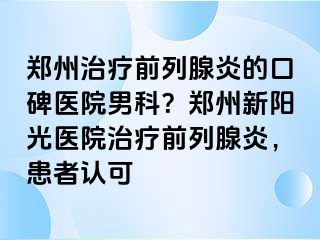 郑州治疗前列腺炎的口碑医院男科？郑州新阳光医院治疗前列腺炎，患者认可