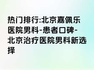 热门排行:北京嘉佩乐医院男科-患者口碑-北京治疗医院男科新选择