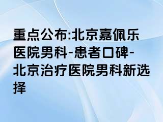 重点公布:北京嘉佩乐医院男科-患者口碑-北京治疗医院男科新选择