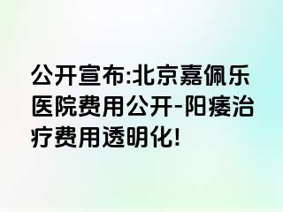 公开宣布:北京嘉佩乐医院费用公开-阳痿治疗费用透明化!