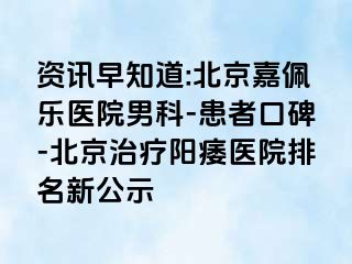 资讯早知道:北京嘉佩乐医院男科-患者口碑-北京治疗阳痿医院排名新公示
