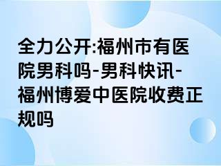 全力公开:福州市有医院男科吗-男科快讯-福州博爱中医院收费正规吗