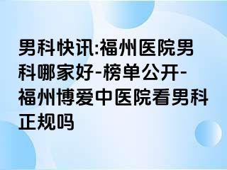 男科快讯:福州医院男科哪家好-榜单公开-福州博爱中医院看男科正规吗