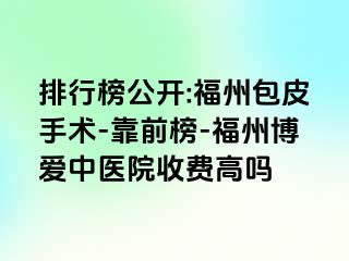 排行榜公开:福州包皮手术-靠前榜-福州博爱中医院收费高吗