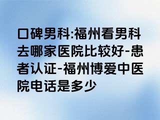 口碑男科:福州看男科去哪家医院比较好-患者认证-福州博爱中医院电话是多少