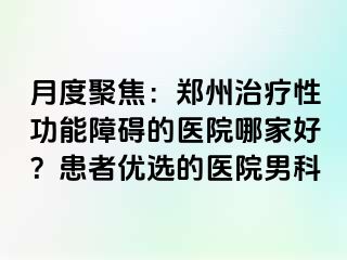 月度聚焦：郑州治疗性功能障碍的医院哪家好？患者优选的医院男科