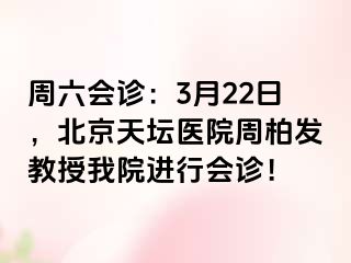 周六会诊：3月22日，北京天坛医院周柏发教授我院进行会诊！