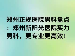 郑州正规医院男科盘点：郑州新阳光医院实力男科，更专业更高效！