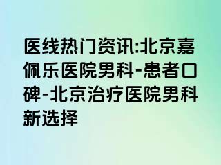 医线热门资讯:北京嘉佩乐医院男科-患者口碑-北京治疗医院男科新选择