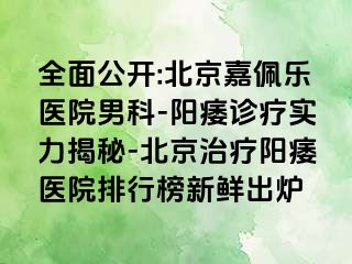 全面公开:北京嘉佩乐医院男科-阳痿诊疗实力揭秘-北京治疗阳痿医院排行榜新鲜出炉
