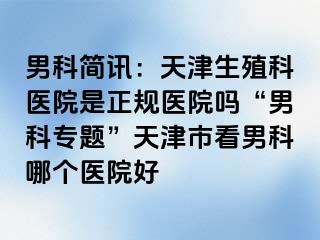 男科简讯：天津生殖科医院是正规医院吗“男科专题”天津市看男科哪个医院好