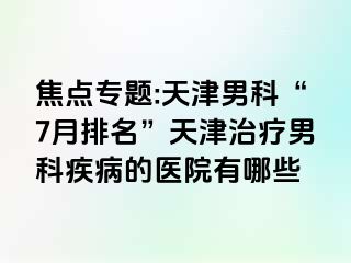 焦点专题:天津男科“7月排名”天津治疗男科疾病的医院有哪些
