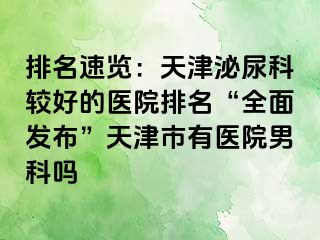排名速览：天津泌尿科较好的医院排名“全面发布”天津市有医院男科吗