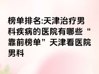 榜单排名:天津治疗男科疾病的医院有哪些“靠前榜单”天津看医院男科