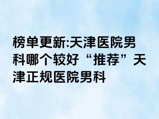 榜单更新:天津医院男科哪个较好“推荐”天津正规医院男科
