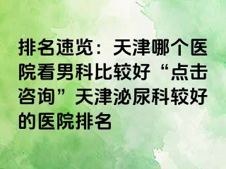 排名速览：天津哪个医院看男科比较好“点击咨询”天津泌尿科较好的医院排名
