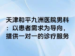 天津和平九洲医院男科：以患者需求为导向，提供一对一的诊疗服务