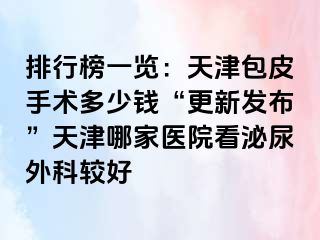 排行榜一览：天津包皮手术多少钱“更新发布”天津哪家医院看泌尿外科较好