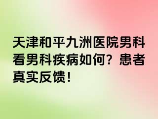 天津和平九洲医院男科看男科疾病如何？患者真实反馈！