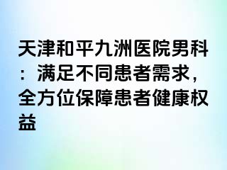 天津和平九洲医院男科：满足不同患者需求，全方位保障患者健康权益