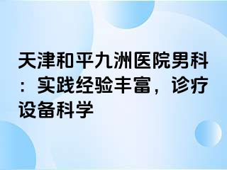 天津和平九洲医院男科：实践经验丰富，诊疗设备科学