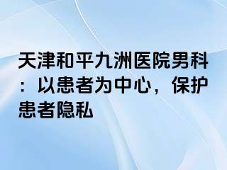 天津和平九洲医院男科：以患者为中心，保护患者隐私