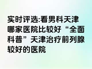 实时评选:看男科天津哪家医院比较好“全面科普”天津治疗前列腺较好的医院