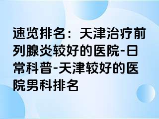 速览排名：天津治疗前列腺炎较好的医院-日常科普-天津较好的医院男科排名
