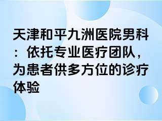 天津和平九洲医院男科：依托专业医疗团队，为患者供多方位的诊疗体验